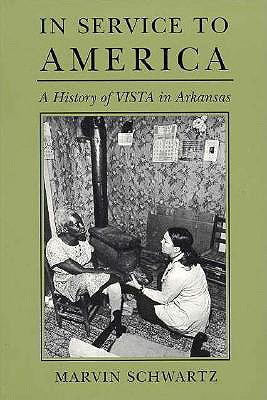 In Service to America: A History of Vista in Arkansas, 1965-1985 - Schwartz, Marvin