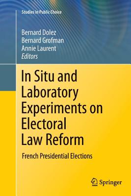 In Situ and Laboratory Experiments on Electoral Law Reform: French Presidential Elections - Dolez, Bernard (Editor), and Grofman, Bernard (Editor), and Laurent, Annie (Editor)