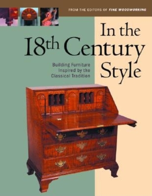 In the 18th Century Style: Building Furniture Inspired by the Classical Tradition - Editors of Fine Woodworking
