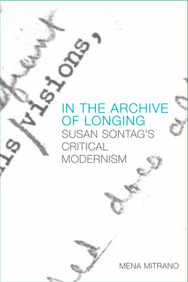 In the Archive of Longing: Susan Sontag's Critical Modernism - Mitrano, Mena