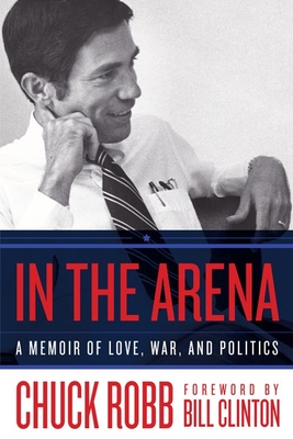 In the Arena: A Memoir of Love, War, and Politics - Robb, Chuck, and Clinton, Bill, President (Foreword by)