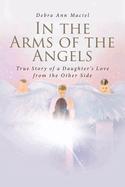 In the Arms of the Angels: True Story of a Daughter's Love from the Other Side
