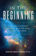 In the Beginning: A Catholic Scientist Explains How God Made Earth Our Home