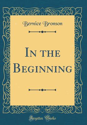 In the Beginning (Classic Reprint) - Bronson, Bernice