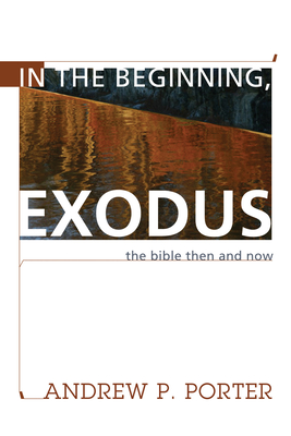 In the Beginning, Exodus: The Bible Then and Now - Porter, Andrew P