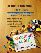 In The Beginning: Letter Tracing and Handwriting Practice For Beginners PreK to K (3-5 year olds)