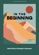 In the Beginning - Teen Devotional: God's Story and People in Genesis Volume 1