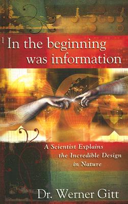In the Beginning Was Information: A Scientist Explains the Incredible Design in Nature - Gitt, Werner