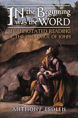 In the Beginning Was the Word: An Annotated Reading of the Prologue of John - Esolen, Anthony, and Kwasniewski, Peter (Foreword by)