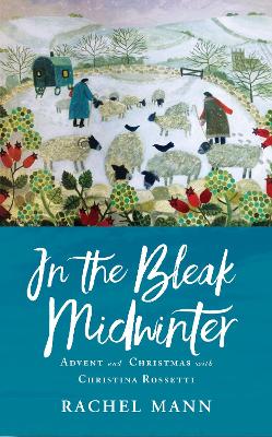 In the Bleak Midwinter: Advent and Christmas with Christina Rossetti - Mann, Rachel
