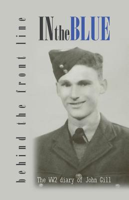 In the Blue - Behind the Front Line: War Diary of John Gill - Gill, Christopher (Prepared for publication by)