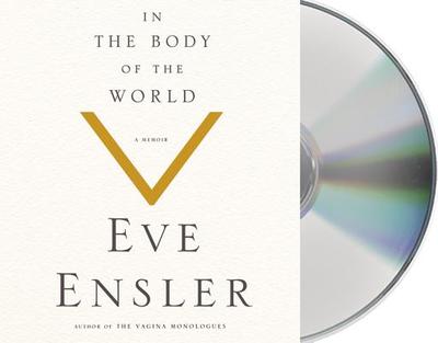 In the Body of the World: A Memoir of Cancer and Connection - Ensler, Eve (Read by)