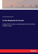 In the Boyhood of Lincoln: A tale of the Tunker schoolmaster and the times of Black Hawk