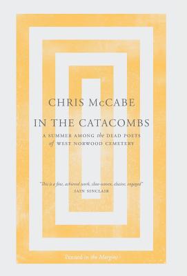 In the Catacombs: A Summer Among the Dead Poets of West Norwood Cemetery - McCabe, Chris