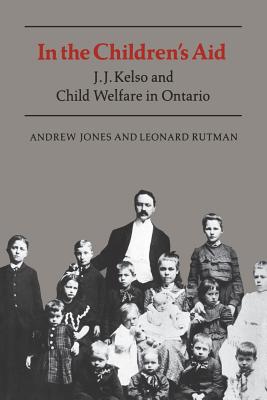 In the Children's Aid: J.J. Kelso and Child Welfare in Ontario - Jones, Andrew, and Rutman, Leonard