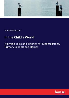 In the Child's World: Morning Talks and sStories for Kindergartens, Primary Schools and Homes - Poulsson, Emilie