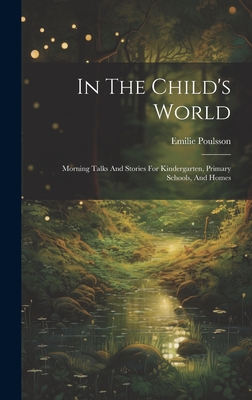 In The Child's World: Morning Talks And Stories For Kindergarten, Primary Schools, And Homes - Poulsson, Emilie