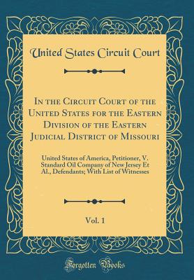 In the Circuit Court of the United States for the Eastern Division of the Eastern Judicial District of Missouri, Vol. 1: United States of America, Petitioner, V. Standard Oil Company of New Jersey Et Al., Defendants; With List of Witnesses - Court, United States Circuit