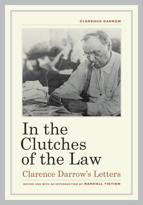 In the Clutches of the Law: Clarence Darrow's Letters - Darrow, Clarence, and Tietjen, Randall (Editor)