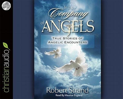 In the Company of Angels: True Stories of Angelic Encounters - Strand, Robert, and England, Maurice (Narrator)