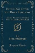 In the Days of the Red River Rebellion: Life and Adventure in the Far West of Canada (1868-1872) (Classic Reprint)