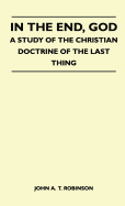 In the End, God - A Study of the Christian Doctrine of the Last Thing