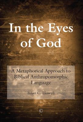 In the Eyes of God: A Metaphorical Approach to Biblical Anthropomorphic Language - Howell, Brian C