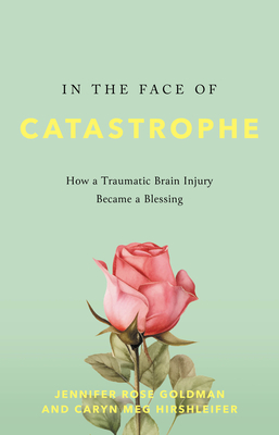 In the Face of Catastrophe: How a Traumatic Brain Injury Became a Blessing - Goldman, Jennifer Rose, and Hirshleifer, Caryn Meg