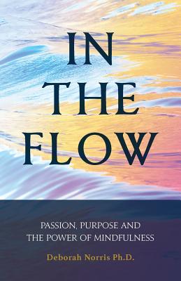 In The Flow: Passion, Purpose and the Power of Mindfulness - Norris Ph D, Deborah