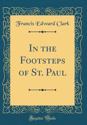 In the Footsteps of St. Paul (Classic Reprint) - Clark, Francis Edward