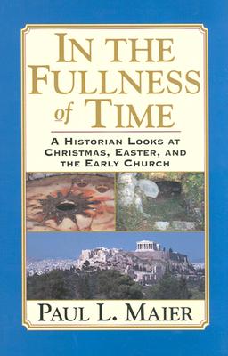 In the Fullness of Time-H: A Historian Looks at Christmas, Easter, and the Early Church - Maier, Paul L, Ph.D.