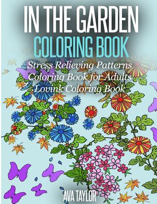 In the Garden Coloring Book Stress Relieving Patterns: Coloring Book for Adults (Lovink Coloring Books) - Coloring Books, Lovink, and Taylor, Ava