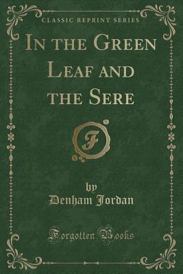 In the Green Leaf and the Sere (Classic Reprint) - Jordan, Denham