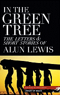 In the Green Tree: The Letters & Short Stories of Alun Lewis - Lewis, Alun, and Sheers, Owen (Foreword by), and Pikoulis, John (Afterword by)