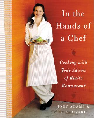 In the Hands of a Chef: Cooking with Jody Adams of Rialto Restaurant - Adams, Jody, and Rivard, Ken