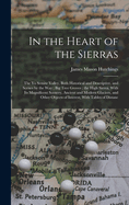 In the Heart of the Sierras: The Yo Semite Valley, Both Historical and Descriptive, and Scenes by the Way; Big Tree Groves; the High Sierra, With Its Magnificent Scenery, Ancient and Modern Glaciers, and Other Objects of Interest, With Tables of Distanc