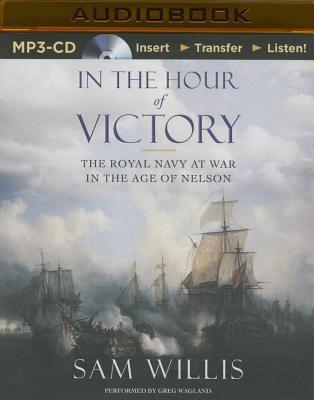 In the Hour of Victory: The Royal Navy at War in the Age of Nelson - Willis, Sam, and Wagland, Greg (Read by)