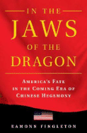 In the Jaws of the Dragon: America's Fate in the Coming Era of Chinese Hegemony - Fingleton, Eamonn