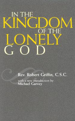 In the Kingdom of the Lonely God - Griffin, Robert, Rev., and Garvey, Michael (Foreword by)