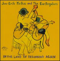 In the Land of Beginning Again - Jon-Erik Kellso & the Earregulars 