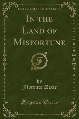 In the Land of Misfortune (Classic Reprint) - Dixie, Florence, Lady
