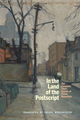 In the Land of the Postscript: The Complete Short Stories of Chava Rosenfarb - Rosenfarb, Chava, and Morgentaler, Goldie (Translated by)