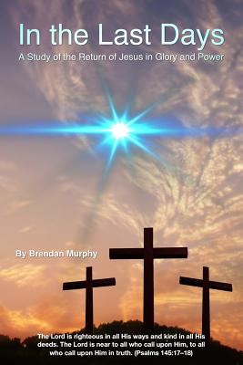 In the Last Days: A Study of the Return of Jesus in Glory and Power - Murphy, Brendan