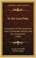 In the Lena Delta: A Narrative of the Search for Lieut. Commander DeLong and His Companions: Followed by an Account of the Greely Relief Expedition and a Proposed Method of Reaching the North Pole