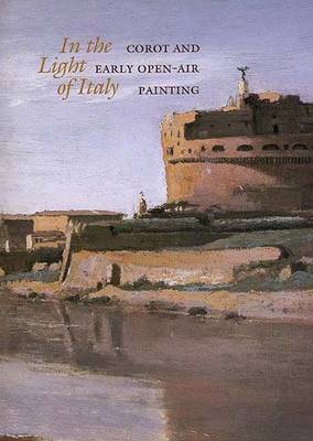 In the Light of Italy: Corot and Early Open-Air Painting - Conisbee, Philip, and Strick, Jeremy, and Faunce, Sarah
