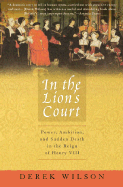 In the Lion's Court: Power, Ambition, and Sudden Death in the Reign of Henry VIII - Wilson, Derek