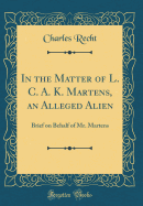 In the Matter of L. C. A. K. Martens, an Alleged Alien: Brief on Behalf of Mr. Martens (Classic Reprint)