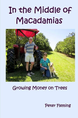 In the Middle of Macadamias: Growing Money on Trees - Fleming, Peter Edward