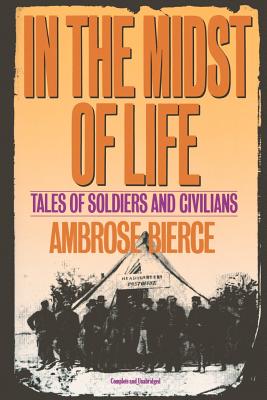 In the Midst of Life: Tales of Soldiers and Civilians - Bierce, Ambrose Gwinnett