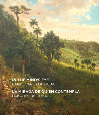 In the Mind's Eye / La Mirada de Quien Contempla: Landscapes of Cuba / Paisajes de Cuba (English/Spanish Bilingual Edition) - Galpin, Amy, and Manthorne, Katherine (Contributions by), and Duany, Jorge (Contributions by)